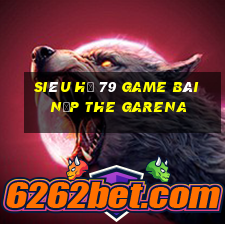 Siêu Hũ 79 Game Bài Nạp The Garena