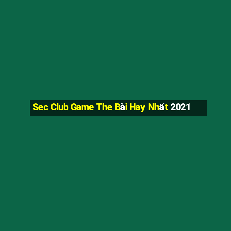 Sec Club Game The Bài Hay Nhất 2021