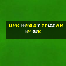 Link đăng ký Tt128 Nhận 68k