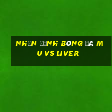 nhận định bóng đá mu vs liver