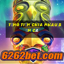 tặng tiền chia nhau bắn cá