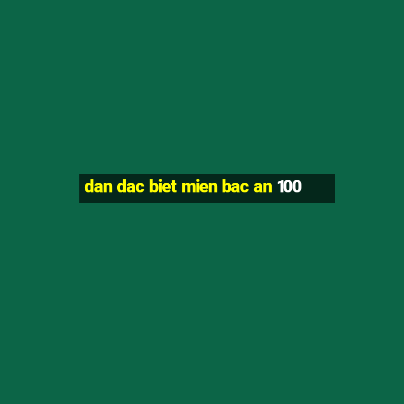 dan dac biet mien bac an 100