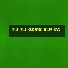 tải tải game bắn cá