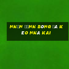 nhận định bóng đá kèo nhà kai