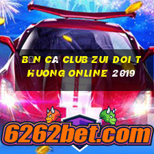 bắn cá club zui doi thuong online 2019