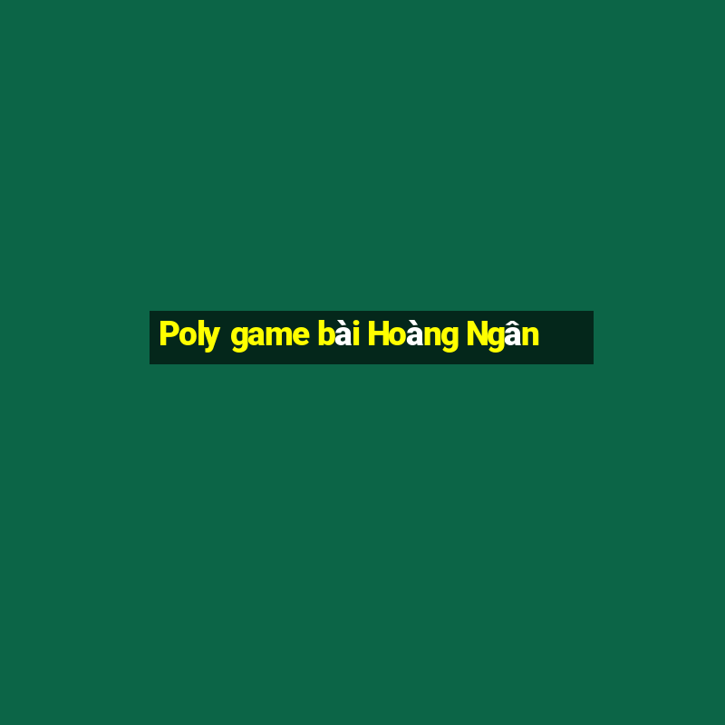 Poly game bài Hoàng Ngân