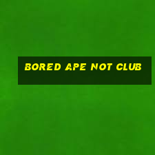 bored ape not club