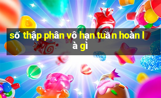 số thập phân vô hạn tuần hoàn là gì