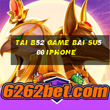 Tai B52 Game Bài Su500 Iphone