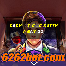 Cách đặt cược XSTTH ngày 23