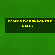 taigamekhuvuontrenmay