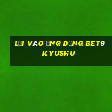 Lối vào ứng dụng bet9 Kyushu