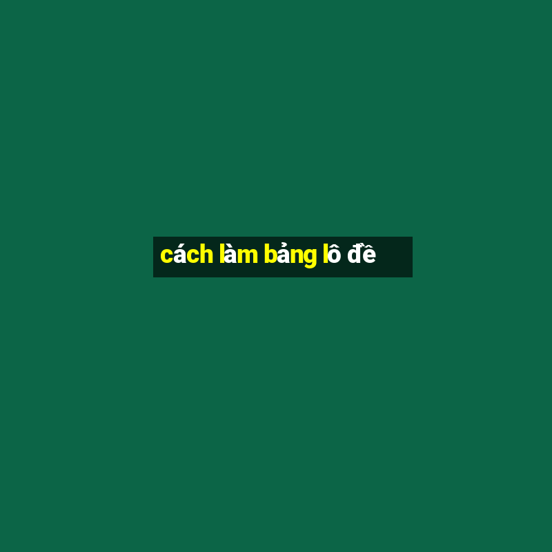 cách làm bảng lô đề