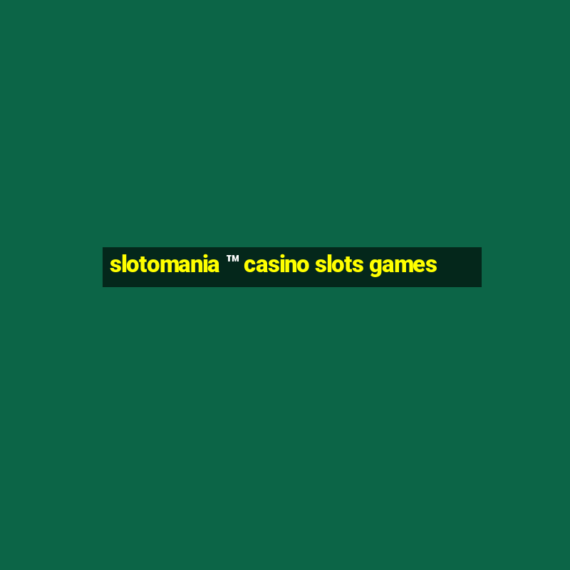 slotomania ™ casino slots games