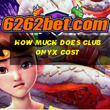 how much does club onyx cost