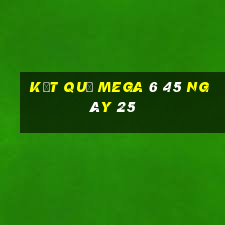 kết quả MEGA 6 45 ngày 25