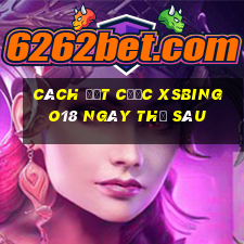 Cách đặt cược XSBINGO18 ngày thứ sáu