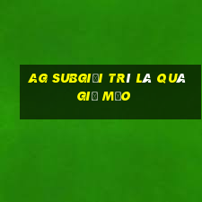 ag subgiải trí là quá giả mạo