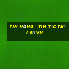 tin nóng - tin tức thời sự vn