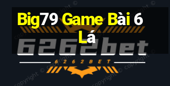 Big79 Game Bài 6 Lá