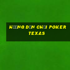 hướng dẫn chơi poker texas