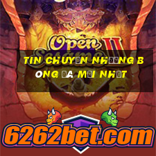 tin chuyển nhượng bóng đá mới nhất