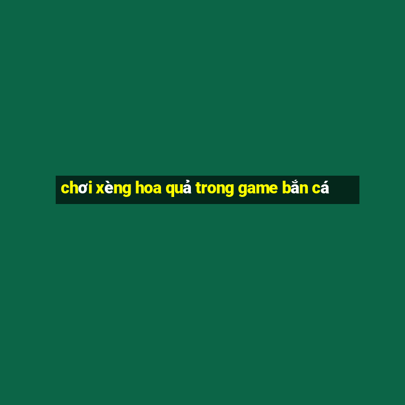 chơi xèng hoa quả trong game bắn cá