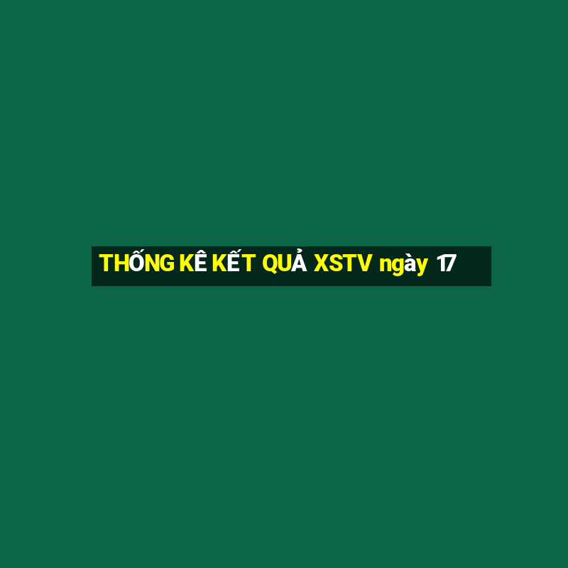 THỐNG KÊ KẾT QUẢ XSTV ngày 17