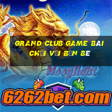 Grand Club Game Bài Chơi Với Bạn Bè