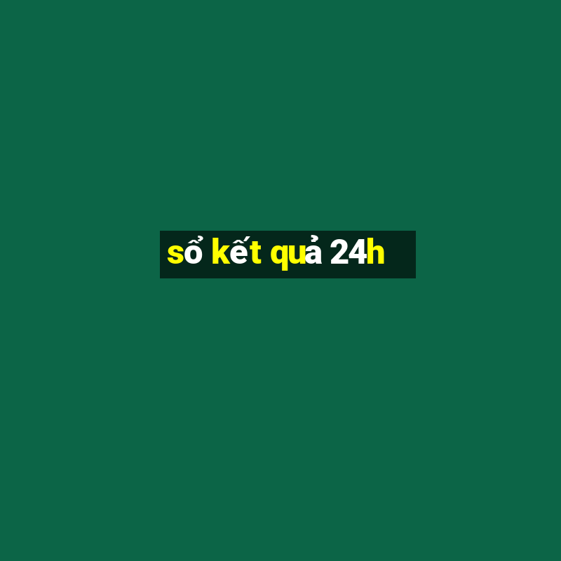 sổ kết quả 24h