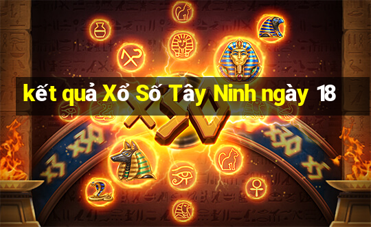 kết quả Xổ Số Tây Ninh ngày 18