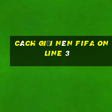 cách giải nén fifa online 3