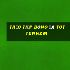 trực tiếp bóng đá tottenham