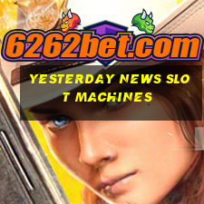 yesterday news slot machines