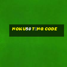 Nohu50 Tặng Code