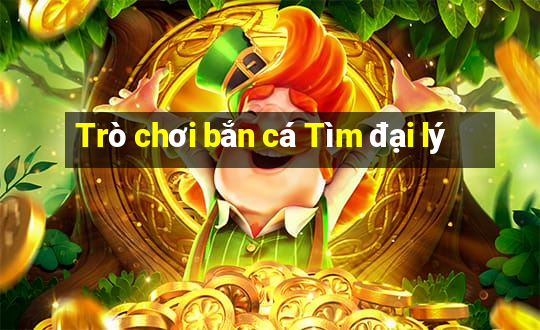 Trò chơi bắn cá Tìm đại lý