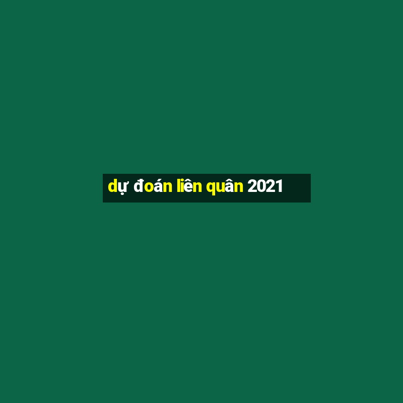 dự đoán liên quân 2021