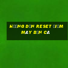 hướng dẫn reset điểm máy bắn cá