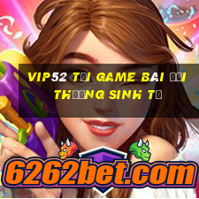 Vip52 Tại Game Bài Đổi Thưởng Sinh Tử