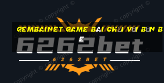 Gembainet Game Bài Chơi Với Bạn Bè