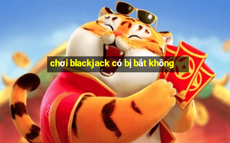 chơi blackjack có bị bắt không