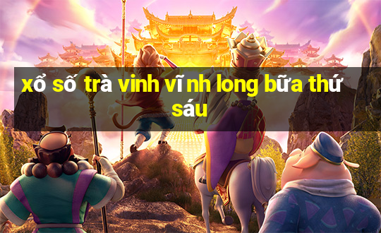 xổ số trà vinh vĩnh long bữa thứ sáu