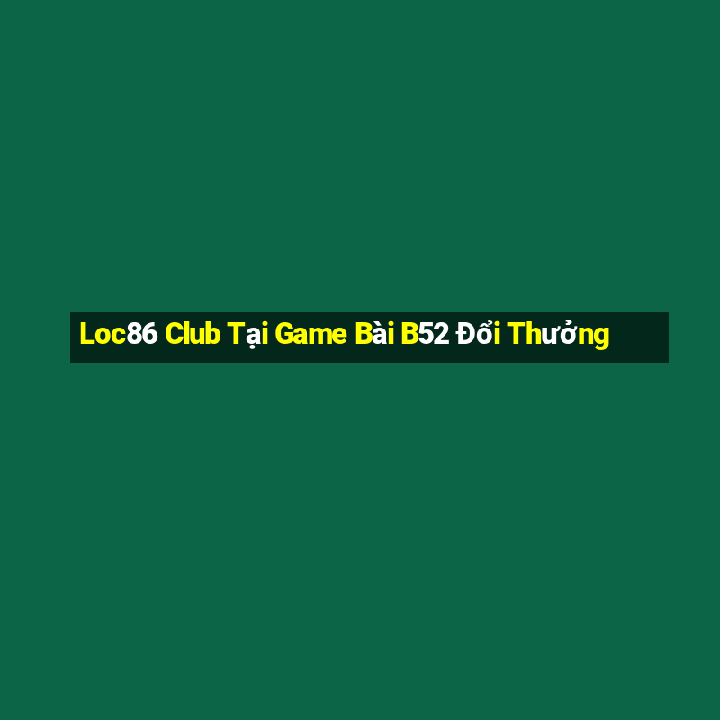 Loc86 Club Tại Game Bài B52 Đổi Thưởng