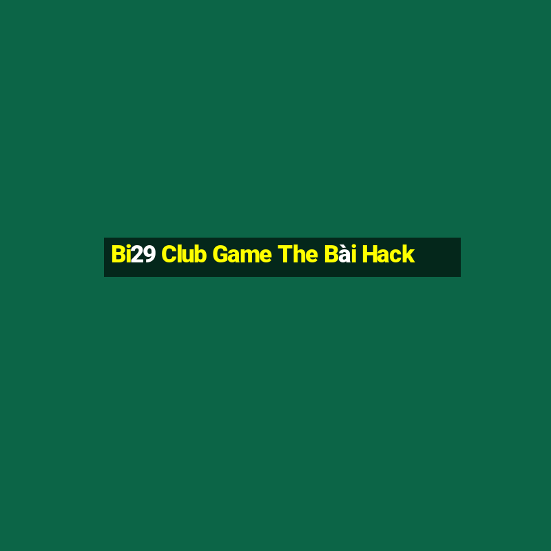 Bi29 Club Game The Bài Hack