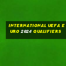 international uefa euro 2024 qualifiers