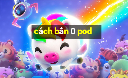 cách bắn 0 pod